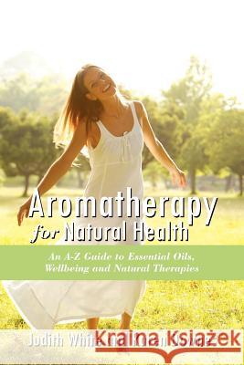 Aromatheraphy for Natural Health: An A-Z Guide to Essential Oils, Wellbeing and Natural Therapies