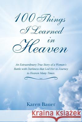 100 Things I Learned in Heaven: An Extraordinary True Story of a Woman's Battle with Darkness that Led Her to Journey to Heaven Many Times.