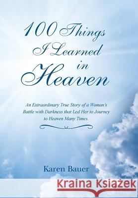 100 Things I Learned in Heaven: An Extraordinary True Story of a Woman's Battle with Darkness that Led Her to Journey to Heaven Many Times.