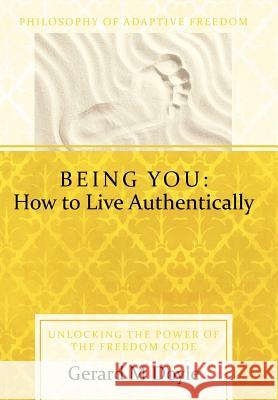 Being You: How to Live Authentically: Unlocking the Power of the Freedom Code and Incorporating the Philosophy of Adaptive Freedo