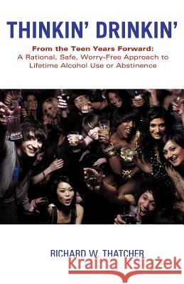 Thinkin' Drinkin': From the Teen Years Forward: A Rational, Safe, Worry-Free Approach to Lifetime Alcohol Use or Abstinence