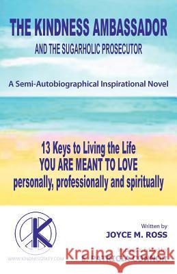 The Kindness Ambassador and the Sugarholic Prosecutor: 13 Keys to Living the Life You Are Meant to Love