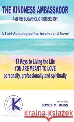 The Kindness Ambassador and the Sugarholic Prosecutor: 13 Keys to Living the Life You Are Meant to Love