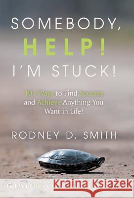 Somebody, Help! I'm Stuck!: 101 Ways to Find Success and Achieve Anything You Want in Life!