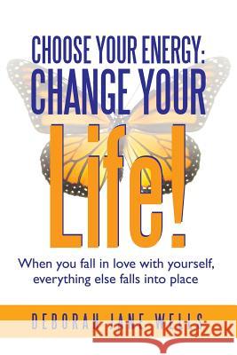Choose Your Energy: Change Your Life!: When You Fall in Love with Yourself, Everything Else Falls Into Place