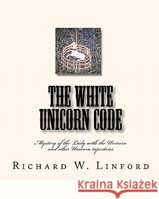 The White Unicorn Code: Mystery of the Lady with the Unicorn and other Unicorn tapestries