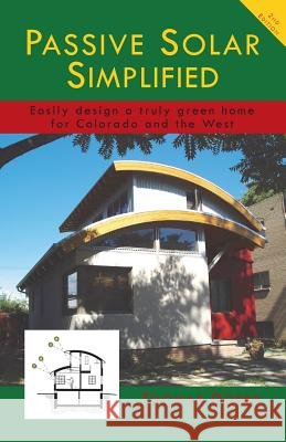 Passive Solar Simplified: Easily design a truly green house for Colorado and the West
