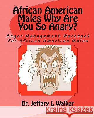 African American Males Why Are You So Angry?: Anger Management Workbook For African American Males