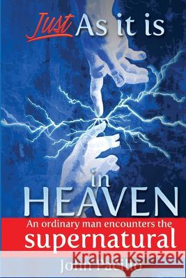 Just As It Is In Heaven: An Ordinary Man Encounters the Supernatural