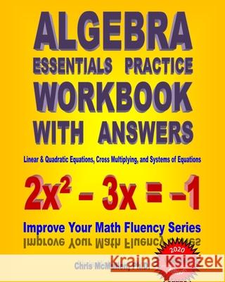 Algebra Essentials Practice Workbook with Answers: Linear & Quadratic Equations, Cross Multiplying, and Systems of Equations: Improve Your Math Fluency Series