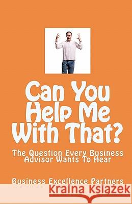 Can You Help Me With That?: The Question Every Business Advisor Wants To Hear