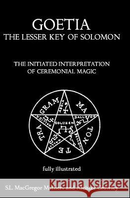 Goetia: The Lesser Key of Solomon: The Initiated Interpretation of Ceremonial Magic