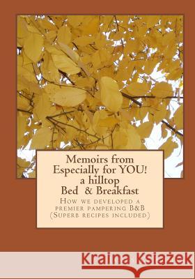 Memoirs from Especially for YOU! a hilltop Bed & Breakfast: How we developed a premier pampering B&B (Superb recipes included)