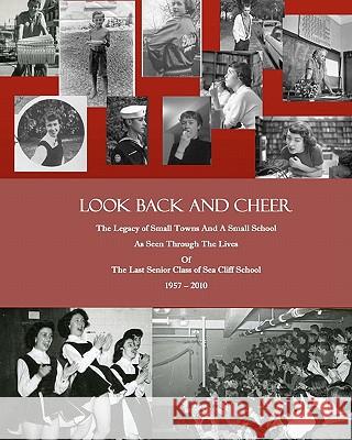 Look Back and Cheer: The Legacy of Small Towns And A Small School As Seen Largely Through The Lives Of The Last Senior Class of Sea Cliff S