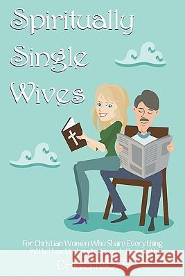 Spiritually Single Wives: For Christian Wives Who Share Everything With Their Husbands...Except Their Faith