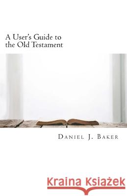 A User's Guide to the Old Testament: From the Pages of the Old Testament to the Places Where We Live