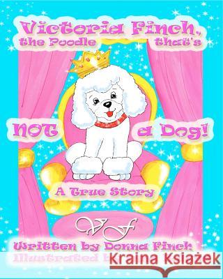 Victoria Finch, the Poodle that's Not a Dog!!: Victoria Finch, a True Story