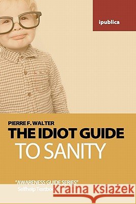 The Idiot Guide to Sanity: Awareness Guide / Selfhelp Textbook