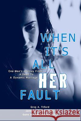 When It's All Her Fault: One Man's Journey From A Dead To A Dynamic Marriage