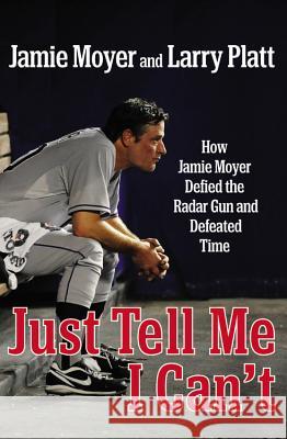 Just Tell Me I Can't: How Jamie Moyer Defied the Radar Gun and Defeated Time