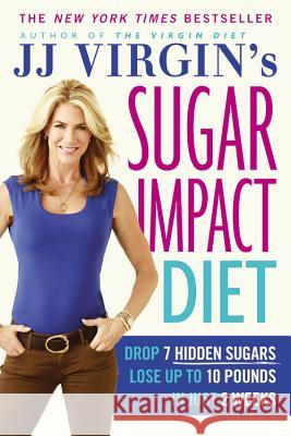 Jj Virgin's Sugar Impact Diet: Drop 7 Hidden Sugars, Lose Up to 10 Pounds in Just 2 Weeks