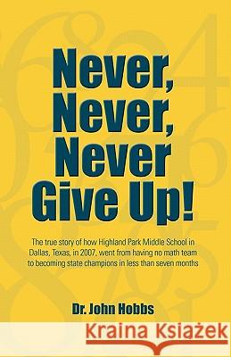 Never, Never, Never Give Up!: The true story of how Highland Park Middle School in Dallas, Texas, in 2007, went from having no math team to becoming