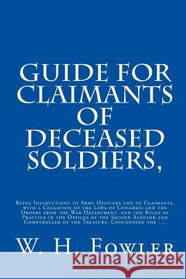 Guide for Claimants of Deceased Soldiers,: Being Instructions to Army Officers and to Claimants, with a Collation of the Laws of Congress and the Orde