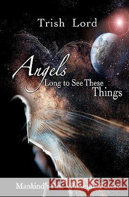 Angels Long to See These Things: Mankind's Past - Present - Future