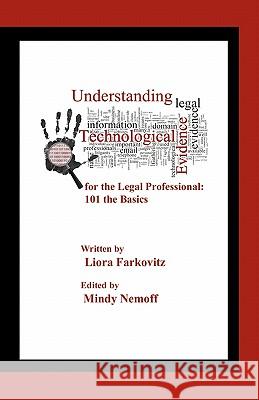 Understanding Technological Evidence for the Legal Professional: 101 the Basics: Gather, Authenticate, Manage & Present Electronic Evidence