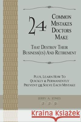 24 Common Mistakes Doctors Make That Destroy Their Business(es) and Retirement: Plus, Learn How To Quickly & Permanently Prevent Or Solve Each Mistake