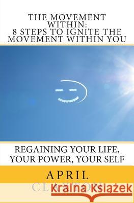 The Movement Within: 8 Steps to Ignite The Movement Within You: Regaining Your Life, Your Power, Your Self