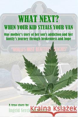 What Next? When Your Kid Steals Your Van: One mother's story of her son's addiction and her family's journey through brokenness and hope