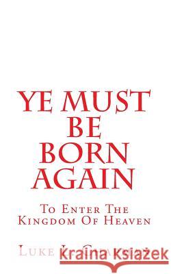 Ye Must Be Born Again: To Enter The Kingdom Of Heaven