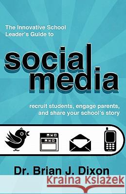 The Innovative School Leaders Guide to Social Media: recruit students, engage parents, and share your school's story