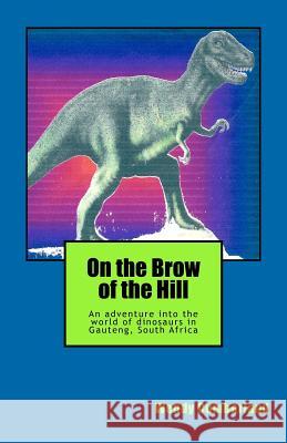 On the Brow of the Hill: An adventure into the world of fossils and dinosaurs in Gauteng, South Africa.