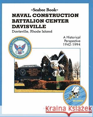 Seabee Book NAVAL CONSTRUCTION BATTALION CENTER DAVISVILLE, Davisville, Rhode Island a Historical Perspective 1942-1994