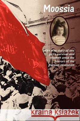 Moossia: A true story of one girl's survival and triumph through the horrors of revolutionary Russia
