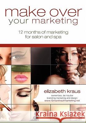 Make Over Your Marketing, 12 Months of Marketing for Salon and Spa: A guide for how-to make over every aspect of marketing in the salon and spa