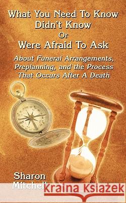 What You Need to Know Didn't Know or Were Afraid to Ask: About Funeral Arrangements, Preplanning, and the Process That Occurs After a Death