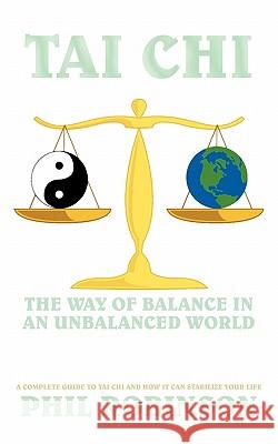 Tai Chi: The Way Of Balance In An Unbalanced World: A Complete Guide To Tai Chi And How It Can Stabilize You Life