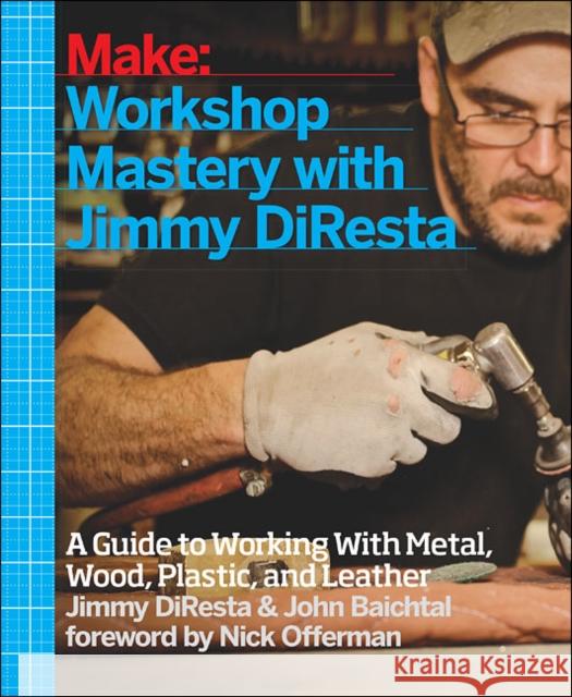 Workshop Mastery with Jimmy DiResta: A Guide to Working with Metal, Wood, Plastic, and Leather