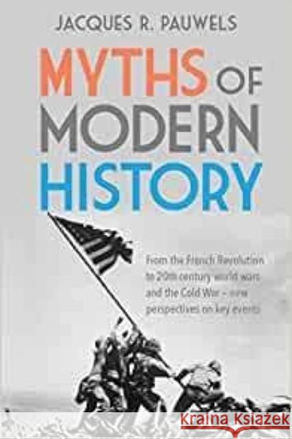Myths of Modern History: From the French Revolution to the 20th century world wars and the Cold War - New Perspectives on Key Events