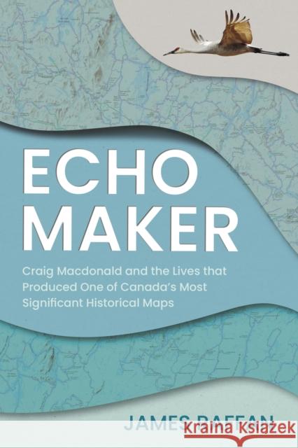 Echo Maker: Craig Macdonald and the Lives that Produced One of Canada's Most Significant Historical Maps
