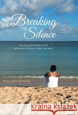 Breaking My Silence: Surviving and healing myself after years of secrecy, shame and abuse