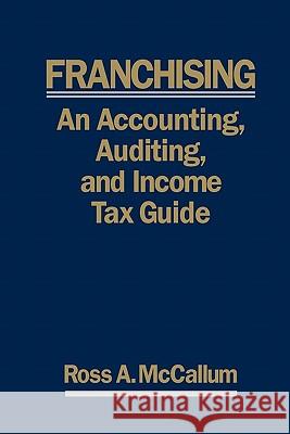 Franchising: AN ACCOUNTING, AUDITING and INCOME TAX GUIIDE: A Practical Guide for Franchisors, Franchisees, and their Accounting an