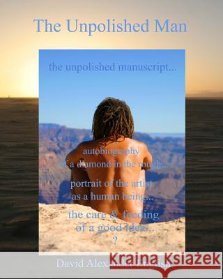 The Unpolished Man: The Unpolished Manuscript... Autobiography of a Diamond in the Rough... Portrait of the Artist as a Human Being... The