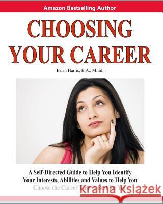 Choosing Your Career: A Self-Directed Guide to Help You Identify Your Interests, Abilities and Values to Help You Choose the Career That Is