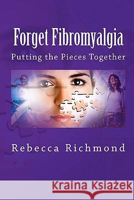 Forget Fibromyalgia: Putting the Pieces Together