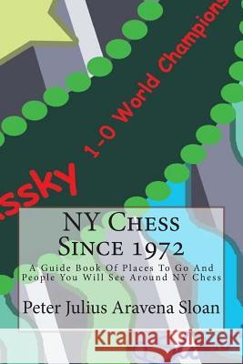 NY Chess Since 1972: A Guide Book Of Places To Go And People You Will See Around NY Chess