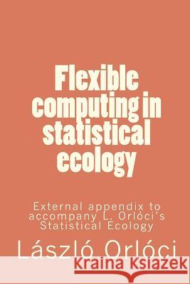 Flexible computing in statistical ecology: External appendix to accompany L. Orlóci's Statistical Ecology